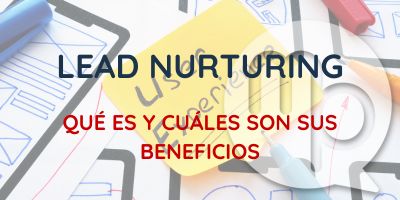 Qué es el lead nurturing y sus beneficios